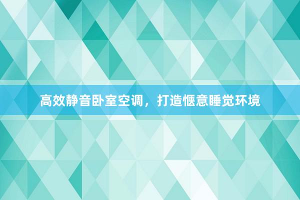 高效静音卧室空调，打造惬意睡觉环境