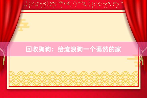 回收狗狗：给流浪狗一个蔼然的家