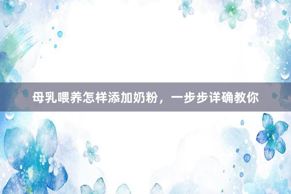 母乳喂养怎样添加奶粉，一步步详确教你