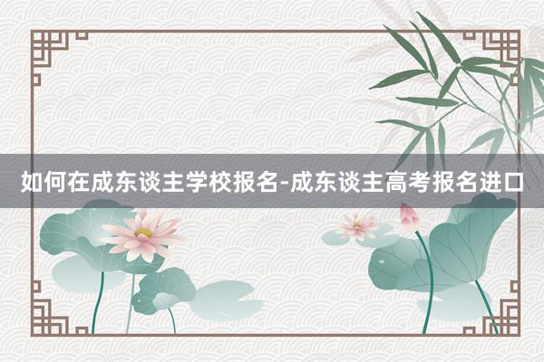 如何在成东谈主学校报名-成东谈主高考报名进口