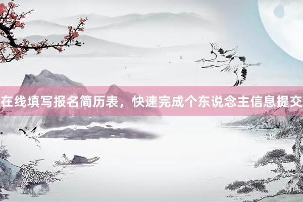 在线填写报名简历表，快速完成个东说念主信息提交