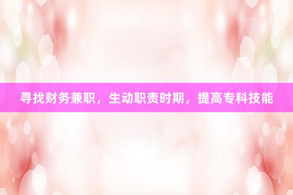 寻找财务兼职，生动职责时期，提高专科技能
