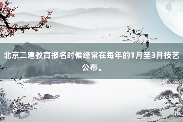 北京二建教育报名时候经常在每年的1月至3月技艺公布。