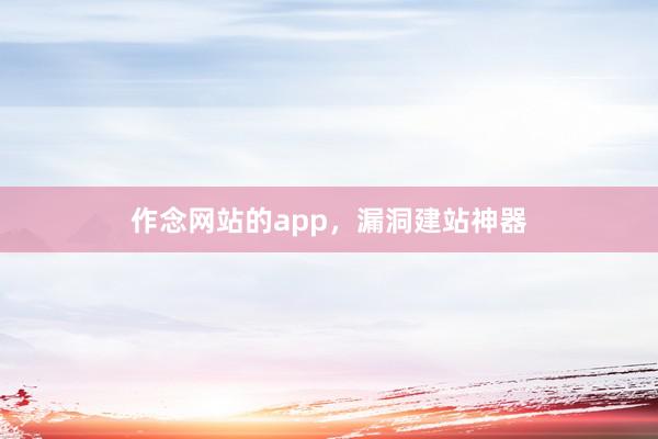 作念网站的app，漏洞建站神器