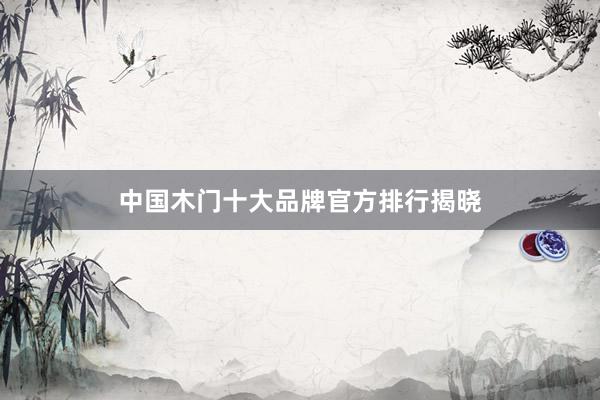 中国木门十大品牌官方排行揭晓