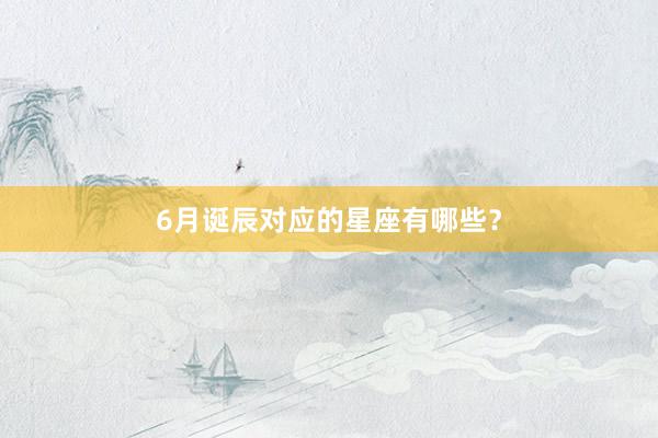 6月诞辰对应的星座有哪些？