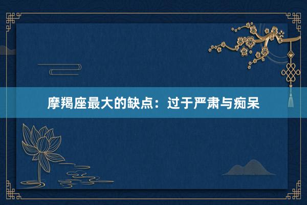 摩羯座最大的缺点：过于严肃与痴呆