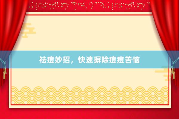 祛痘妙招，快速摒除痘痘苦恼